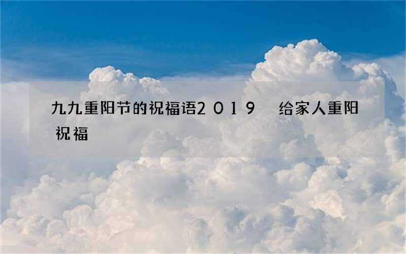 九九重阳节的祝福语2019 给家人重阳祝福